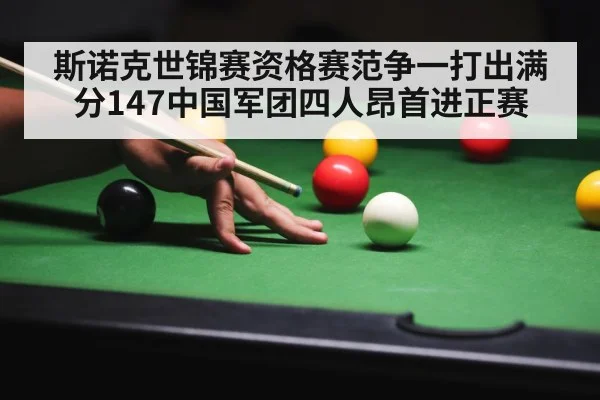 斯诺克世锦赛资格赛范争一打出满分147中国军团四人昂首进正赛