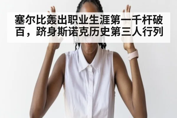 塞尔比轰出职业生涯第一千杆破百,跻身斯诺克历史第三人行列