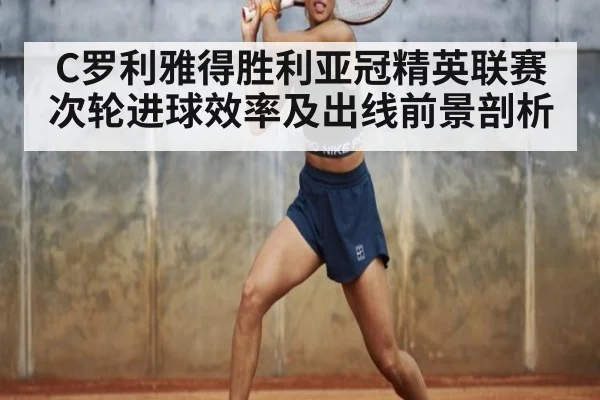 C罗利雅得胜利亚冠精英联赛次轮进球效率及出线前景剖析