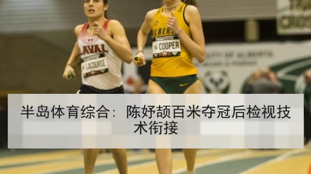 半岛体育综合: 陈妤颉百米夺冠后检视技术衔接