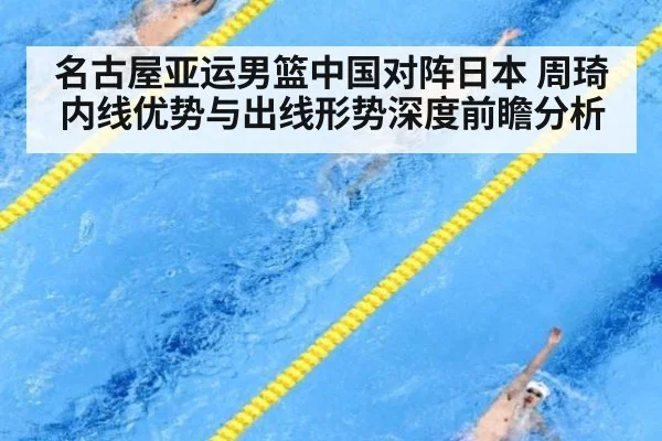 名古屋亚运男篮中国对阵日本 周琦内线优势与出线形势深度前瞻分析