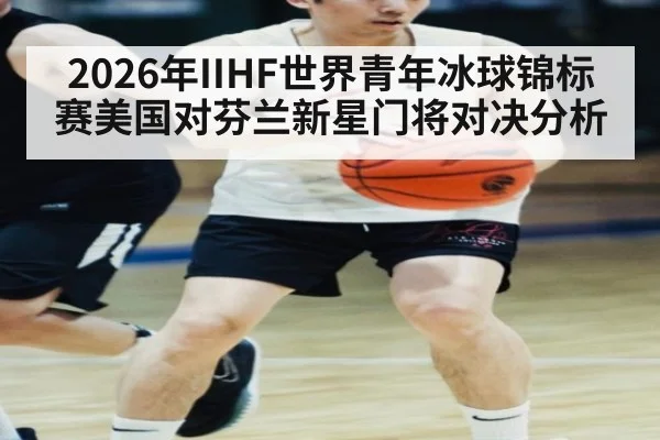 2026年IIHF世界青年冰球锦标赛美国对芬兰新星门将对决分析